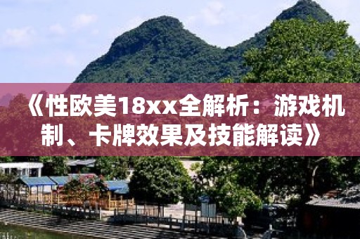 《性欧美18xx全解析：游戏机制、卡牌效果及技能解读》