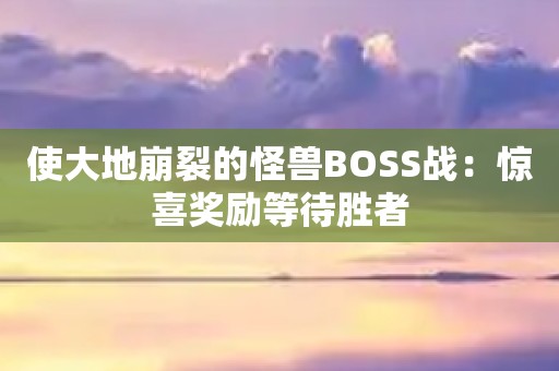 使大地崩裂的怪兽BOSS战：惊喜奖励等待胜者